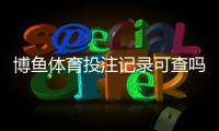 博鱼体育投注记录可查吗？三步快速查询方法与隐私安全注意事项