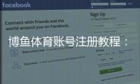 博鱼体育账号注册教程：新手快速注册步骤与常见问题详解