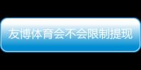 友博体育会不会限制提现？官方提现规则、常见问题与防坑实操指南