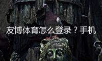 友博体育怎么登录？手机与电脑快速登录图文步骤与常见问题解答