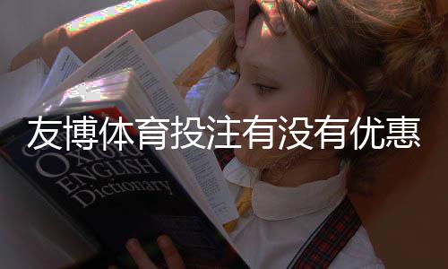 友博体育投注有没有优惠？最新优惠、返水与优惠码领取详解
