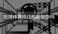友博体育投注规则复杂吗？全面解析玩法要点与新手快速上手指南