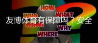 友博体育有保障吗？安全性、资金与提现风险全面解析
