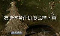 友博体育评价怎么样？真实测评：安全、玩法与提款体验全面解析