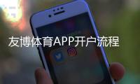 友博体育APP开户流程详解：新手注册、实名认证与充值注意事项全攻略