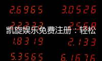 凯旋娱乐免费注册：轻松领取新人礼包畅享顶级游戏体验