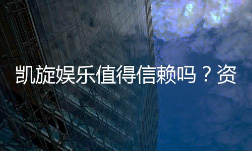 凯旋娱乐值得信赖吗？资深玩家带你揭秘真实体验