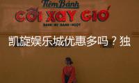 凯旋娱乐城优惠多吗？独家揭秘最新优惠活动与福利