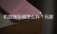 凯旋娱乐城怎么样？玩家真实体验与深度评测