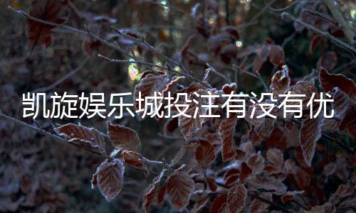凯旋娱乐城投注有没有优惠？最新优惠活动及投注攻略一览