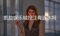 凯旋娱乐城投注有返水吗？揭秘返水福利与实战技巧