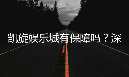 凯旋娱乐城有保障吗?深度解析其安全性与玩家真实体验