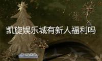 凯旋娱乐城有新人福利吗？揭秘新手专属优惠与礼金攻略