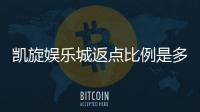 凯旋娱乐城返点比例是多少？揭秘高返点福利与实战技巧