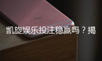 凯旋娱乐投注稳赢吗？揭秘高胜率玩家的实战策略与风险控制