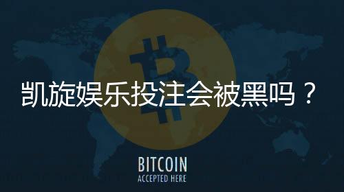 凯旋娱乐投注会被黑吗？揭秘平台安全性及防黑技巧