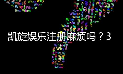 凯旋娱乐注册麻烦吗？3分钟快速开户流程详解