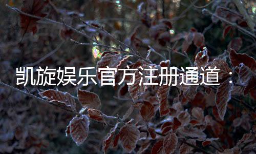 凯旋娱乐官方注册通道：轻松开启您的豪华游戏之旅