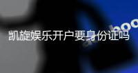 凯旋娱乐开户要身份证吗？安全注册流程全解析