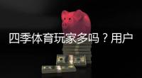 四季体育玩家多吗？用户规模、活跃度与口碑全方位解析