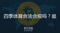 四季体育合法合规吗？最新政策解读与用户风险提示