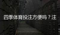 四季体育投注方便吗？注册、充值、投注与提现全流程实测