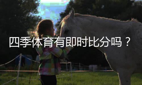 四季体育有即时比分吗？实时比分查看方法与常见问题全解