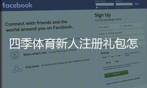 四季体育新人注册礼包怎么玩？注册领取教程、优惠内容与注意事项一站式解析
