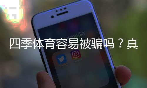 四季体育容易被骗吗？真相揭秘与新手防骗攻略