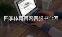 四季体育官网客服中心怎么联系？官方联系方式、服务时间与常见问题全解析