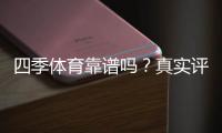 四季体育靠谱吗？真实评测与用户口碑全解析