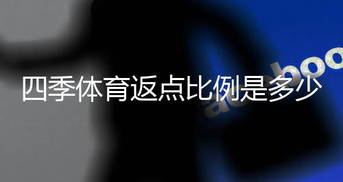 四季体育返点比例是多少？最新返点规则、计算公式与实战优化攻略