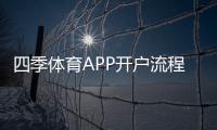 四季体育APP开户流程详解：新手注册、实名认证与充值安全指南