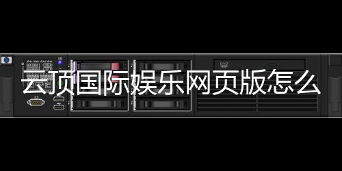 云顶国际娱乐网页版怎么样？资深玩家亲测体验与实战攻略分享