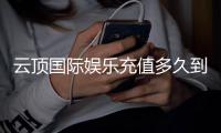 云顶国际娱乐充值多久到账？3分钟极速到账攻略分享