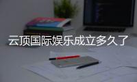 云顶国际娱乐成立多久了？揭秘其发展历程与品牌实力