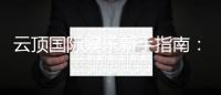 云顶国际娱乐新手指南：从注册到实战的完整攻略