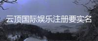 云顶国际娱乐注册要实名吗
