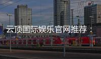 云顶国际娱乐官网推荐：资深玩家揭秘高人气平台与实战技巧