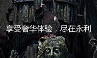 享受奢华体验，尽在永利国际登录