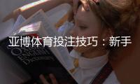 亚博体育投注技巧：新手必学的10大实战投注技巧与风险控制策略