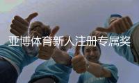 亚博体育新人注册专属奖励怎么领取？新手福利领取流程与注意事项