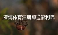 亚博体育注册即送福利怎么领取？新手领取流程、优惠规则与注意事项详解