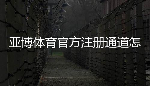 亚博体育官方注册通道怎么注册？最新版步骤、验证流程与安全注意事项