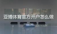 亚博体育官方开户怎么做？注册流程、实名认证与安全注意事项全攻略