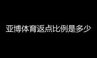 亚博体育返点比例是多少？最新比例、计算方法与常见问题解析