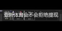 亚新体育会不会拒绝提现？常见原因、避坑技巧与快速维权全攻略