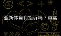亚新体育有投诉吗？真实投诉案例、处理结果与维权攻略