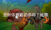 亚新体育活动多吗？优惠、赛事类型与参与攻略全面解读