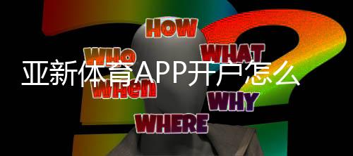 亚新体育APP开户怎么操作？新手注册流程、实名认证与优惠领取全攻略